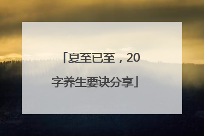 夏至已至，20字养生要诀分享
