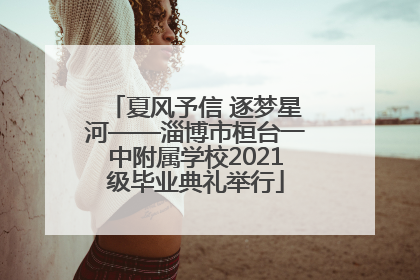 夏风予信 逐梦星河——淄博市桓台一中附属学校2021级毕业典礼举行