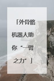 外骨骼机器人助你“一臂之力”
