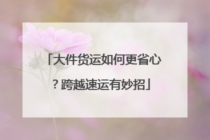 大件货运如何更省心？跨越速运有妙招