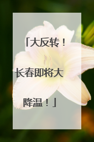 大反转！长春即将大降温！