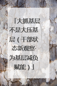大抓基层不是大压基层（干部状态新观察·为基层减负赋能）