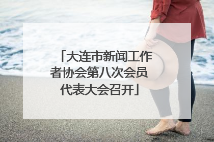 大连市新闻工作者协会第八次会员代表大会召开