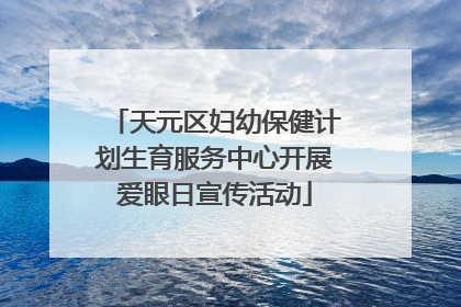 天元区妇幼保健计划生育服务中心开展爱眼日宣传活动