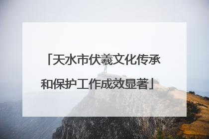 天水市伏羲文化传承和保护工作成效显著