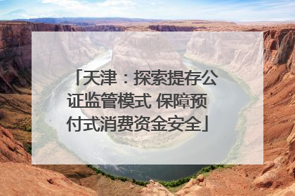 天津：探索提存公证监管模式 保障预付式消费资金安全