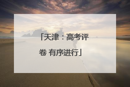 天津：高考评卷 有序进行