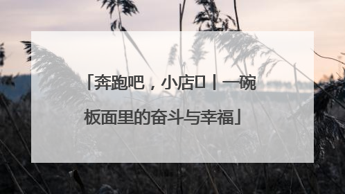 奔跑吧，小店㊳丨一碗板面里的奋斗与幸福