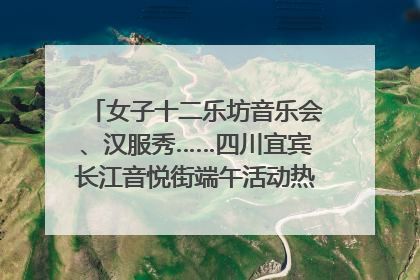 女子十二乐坊音乐会、汉服秀……四川宜宾长江音悦街端午活动热闹上演｜图集