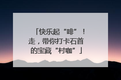 快乐起“啡”！走，带你打卡石首的宝藏“村咖”