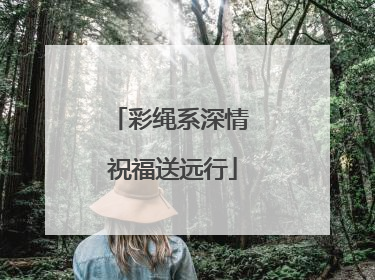 彩绳系深情 祝福送远行