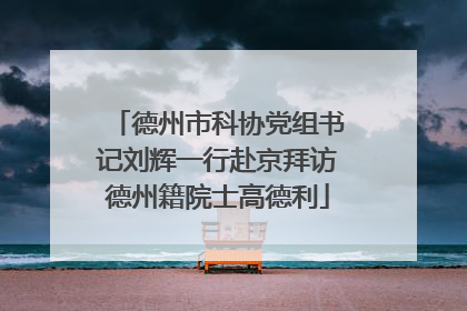 德州市科协党组书记刘辉一行赴京拜访德州籍院士高德利