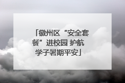 徽州区“安全套餐”进校园 护航学子暑期平安