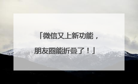 微信又上新功能，朋友圈能折叠了！
