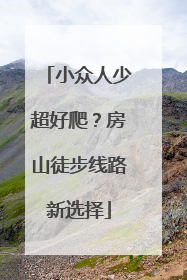小众人少超好爬？房山徒步线路新选择
