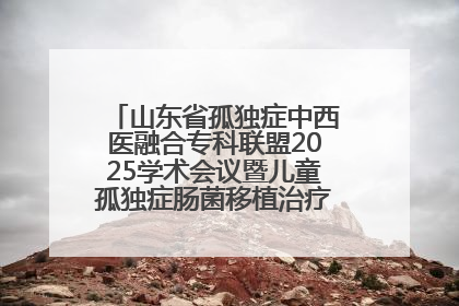山东省孤独症中西医融合专科联盟2025学术会议暨儿童孤独症肠菌移植治疗技术培训举办