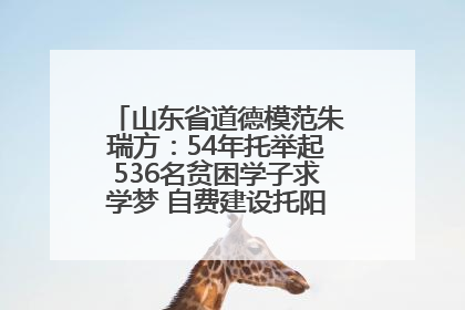 山东省道德模范朱瑞方：54年托举起536名贫困学子求学梦 自费建设托阳馆续写助学新篇章