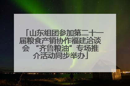 山东组团参加第二十一届粮食产销协作福建洽谈会 “齐鲁粮油”专场推介活动同步举办