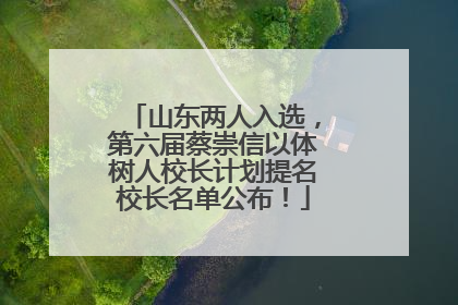 山东两人入选，第六届蔡崇信以体树人校长计划提名校长名单公布！