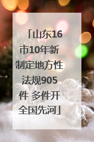 山东16市10年新制定地方性法规905件 多件开全国先河