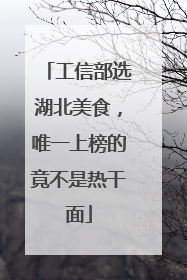 工信部选湖北美食，唯一上榜的竟不是热干面
