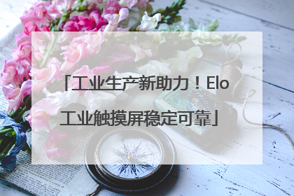 工业生产新助力！Elo 工业触摸屏稳定可靠