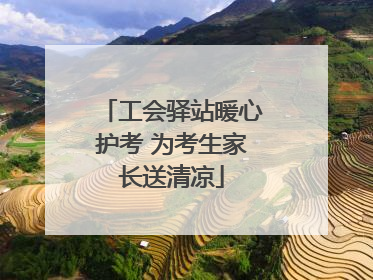工会驿站暖心护考 为考生家长送清凉