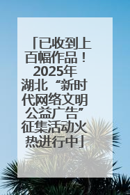 已收到上百幅作品！2025年湖北“新时代网络文明公益广告”征集活动火热进行中