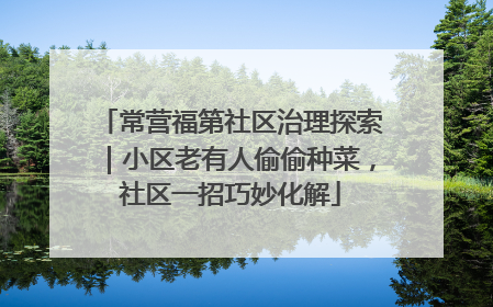 常营福第社区治理探索｜小区老有人偷偷种菜，社区一招巧妙化解