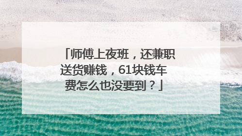 师傅上夜班，还兼职送货赚钱，61块钱车费怎么也没要到？