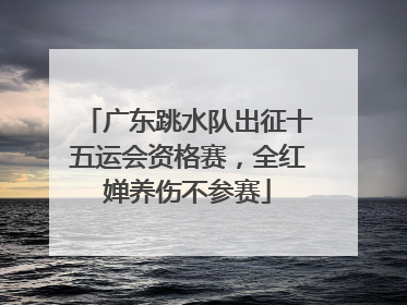 广东跳水队出征十五运会资格赛，全红婵养伤不参赛