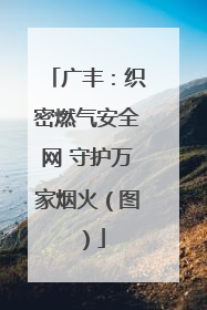 广丰：织密燃气安全网 守护万家烟火（图）
