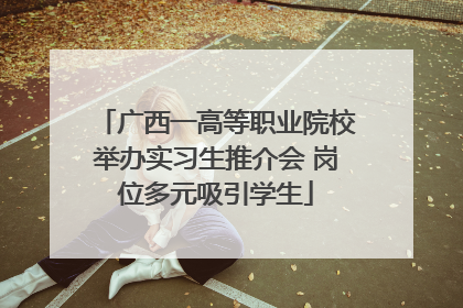 广西一高等职业院校举办实习生推介会 岗位多元吸引学生