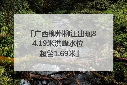 广西柳州柳江出现84.19米洪峰水位 超警1.69米