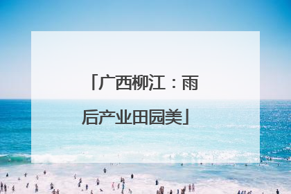 广西柳江：雨后产业田园美