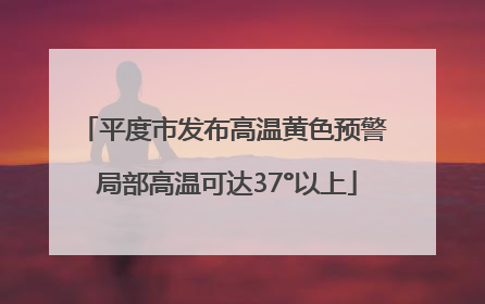 平度市发布高温黄色预警 局部高温可达37°以上