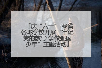 庆“六一” 我省各地学校开展“牢记党的教导 争做强国少年”主题活动