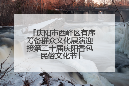 庆阳市西峰区有序筹备群众文化展演迎接第二十届庆阳香包民俗文化节