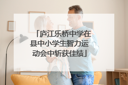 庐江乐桥中学在县中小学生智力运动会中斩获佳绩