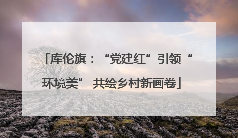 库伦旗：“党建红”引领“环境美” 共绘乡村新画卷