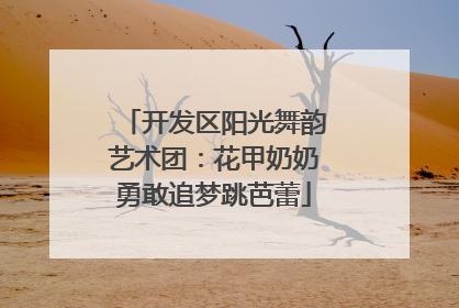 开发区阳光舞韵艺术团：花甲奶奶勇敢追梦跳芭蕾