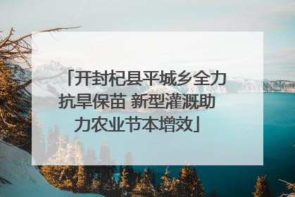 开封杞县平城乡全力抗旱保苗 新型灌溉助力农业节本增效