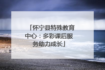 怀宁县特殊教育中心：多彩课后服务助力成长