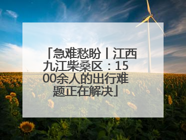急难愁盼丨江西九江柴桑区：1500余人的出行难题正在解决