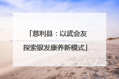 慈利县：以武会友 探索银发康养新模式