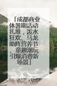 成都商业体暑期活动扎堆，泼水狂欢、马龙助阵营养节、童趣潮玩引爆消费新场景