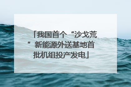 我国首个“沙戈荒”新能源外送基地首批机组投产发电