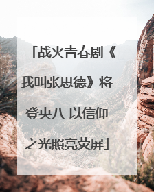战火青春剧《我叫张思德》将登央八 以信仰之光照亮荧屏