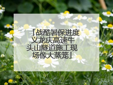战酷暑保进度 义龙庆高速牛头山隧道施工现场像大蒸笼