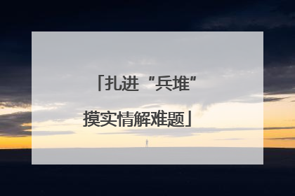 扎进“兵堆”摸实情解难题